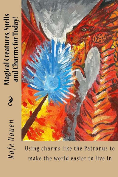 Magical Creatures, Spells And Charms For Today!: Using Charms Like The Patronus To Make The World Easier To Live In