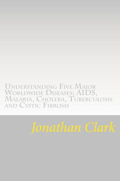 Understanding Five Major Worldwide Diseases; Aids, Malaria, Cholera, Tu: Questions And Answers Which Help You Understand The Causes. Symptoms And Cures