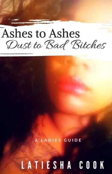 Ashes To Ashes, Dust To Bad Bitches: A Ladies Guide