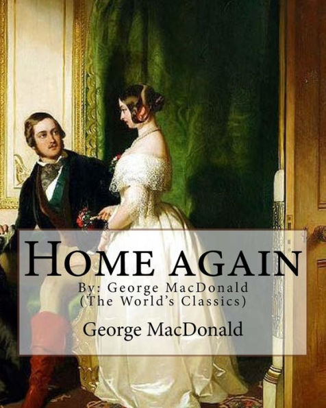 Home Again, By: George Macdonald (The World's Classics): George Macdonald (10 December 1824 – 18 September 1905) Was A Scottish Author, Poet, And Christian Minister.