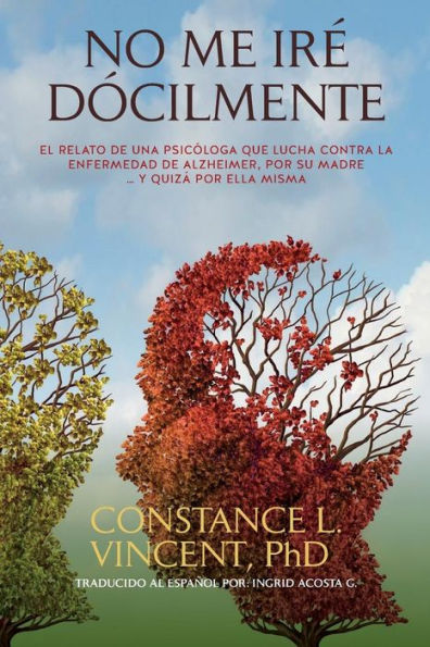 No Me Iré Dócilmente: El Relato De Una Psicóloga Que Lucha Contra La Enfermedad De Alzheimer, Por Su Madre … Y Quizá Por Ella Misma (Spanish Edition)