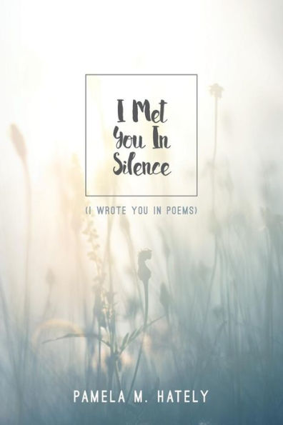 I Met You In Silence: (I Wrote You In Poems)