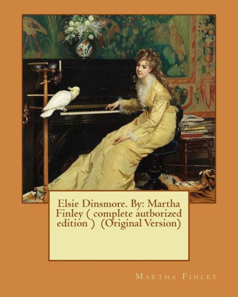 Elsie Dinsmore. By: Martha Finley ( Complete Autborized Edition ) (Original Version)