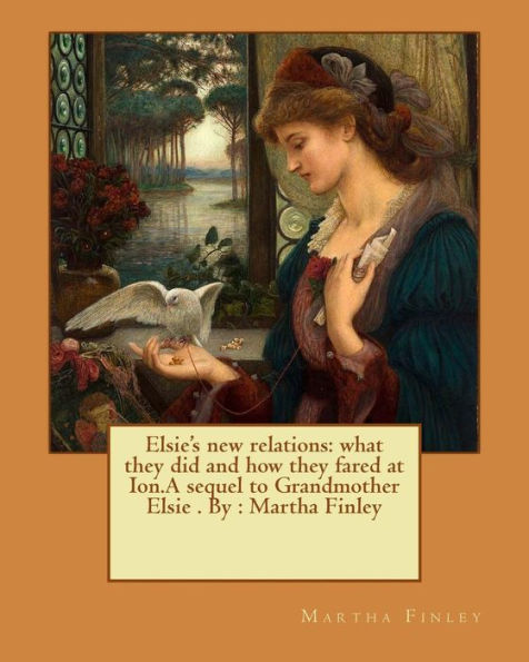 Elsie's New Relations: What They Did And How They Fared At Ion.A Sequel To Grandmother Elsie . By : Martha Finley (Elsie Dinsmore)