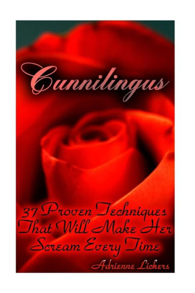 Cunnilingus: 37 Proven Techniques That Will Make Her Scream Every Time: (Sex Manual, Sex Guide, Improve Sex, How To Sex, Sex Help, Sex For Couples, Sex Education) (How To Be Good At Sex)