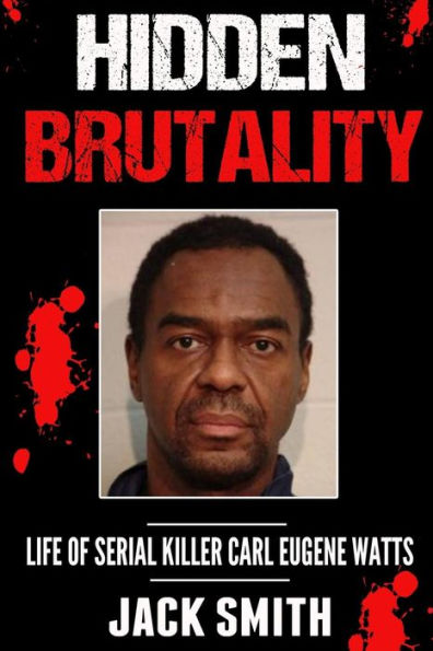 Hidden Brutality: Life Of Serial Killer Carl Eugene Watts (Serial Killer True Crime Books)