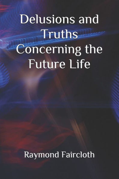Delusions And Truths Concerning The Future Life (Concise Studies In The Scriptures)