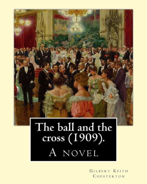 The Ball And The Cross (1909). By: Gilbert Keith Chesterton: A Novel