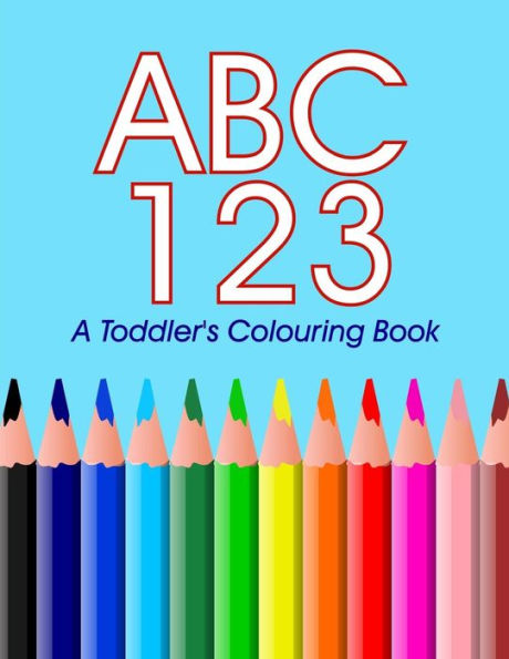 Abc 123 - A Toddler's Colouring Book: Colouring And Learning The Abc's 123's