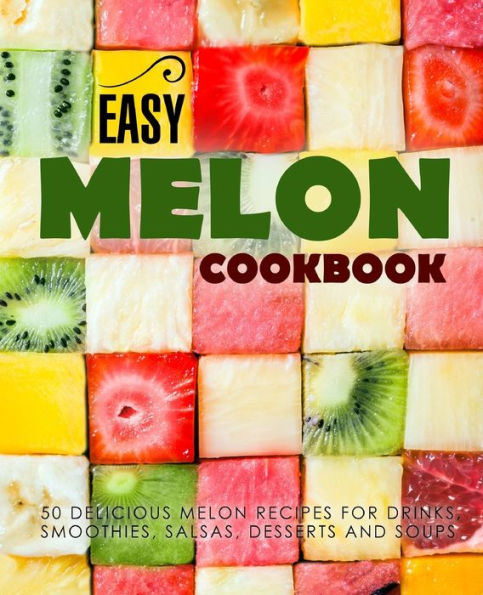 Easy Melon Cookbook: 50 Delicious Melon Recipes For Drinks, Smoothies, Salsas, Desserts And Soups