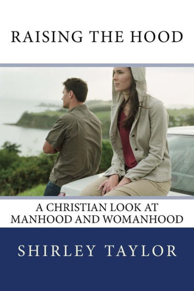 Raising The Hood: A Christian Look At Manhood And Womanhood