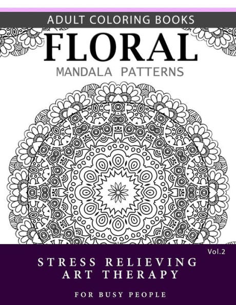 Floral Mandala Patterns Volume 2: Adult Coloring Books Anti-Stress Mandala Art Therapy For Busy People (Flower Mandala)