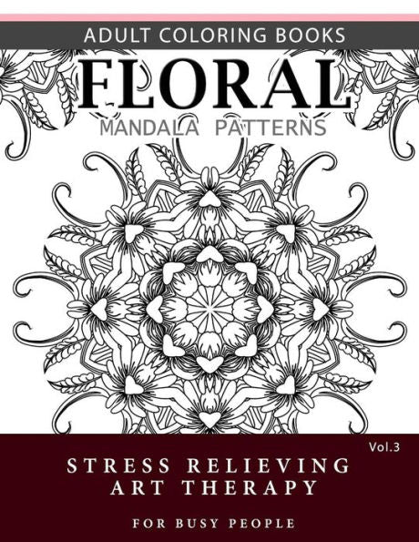 Floral Mandala Patterns Volume 3: Adult Coloring Books Anti-Stress Mandala Art Therapy For Busy People (Flower Mandala)