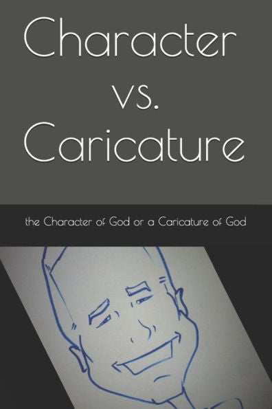 Character Vs. Caricature: The Character Of God Or A Caricature Of God