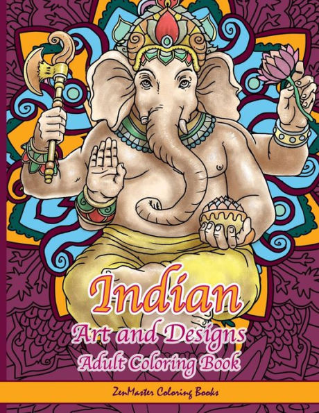 Indian Art And Designs Adult Coloring Book: Coloring Book For Adults Inspired By India With Henna Designs, Mandalas, Buddhist Art, Lotus Flowers, ... And More! (Around The World Coloring Books)