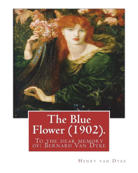 The Blue Flower (1902). By:Henry Van Dyke (Illustrated): To The Dear Memory Of: Bernard Van Dyke (Birth: Aug. 26, 1887; Death: Mar. 29, 1897)