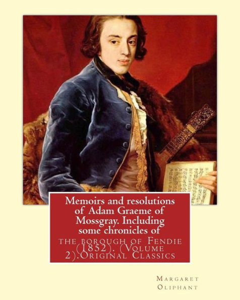 Memoirs And Resolutions Of Adam Graeme Of Mossgray. Including Some Chronicles Of: The Borough Of Fendie (1852). By: Margaret Oliphant, (Volume 2).Original Classics