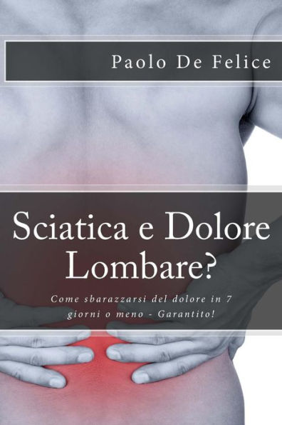 Sciatica E Dolore Lombare?: Come Sbarazzarsi Del Dolore In 7 Giorni O Meno - Garantito! (Italian Edition)