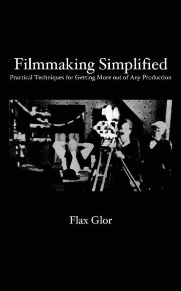Filmmaking Simplified: Practical Techniques For Getting More Out Of Any Production