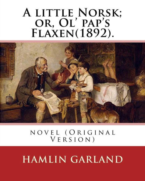 A Little Norsk; Or, Ol' Pap's Flaxen(1892). By: Hamlin Garland: Novel (Original Version)