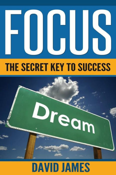 Focus: The Key To Success: How To Use The Power Of Focus To Live A Successful Life