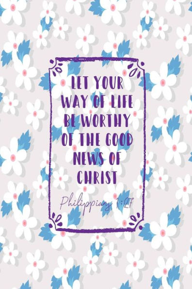 Let Your Way Of Life Be Worthy Of The Good News Of Christ: Bible Verse Quote Cover Composition Notebook Portable