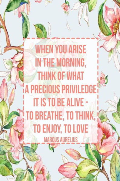 When You Arise In The Morning, Think Of What A Precious Priviledge It Is To Be Alive - To Breathe, To Think, To Enjoy, To Love: Blank Lined Page Book Portable