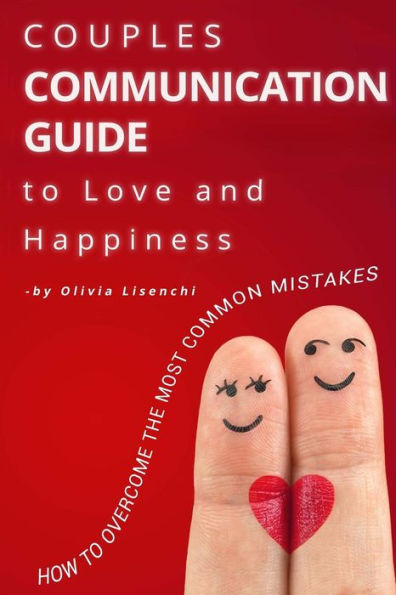 Couples Communication Guide To Love And Happiness. How To Overcome The Most Common Mistakes