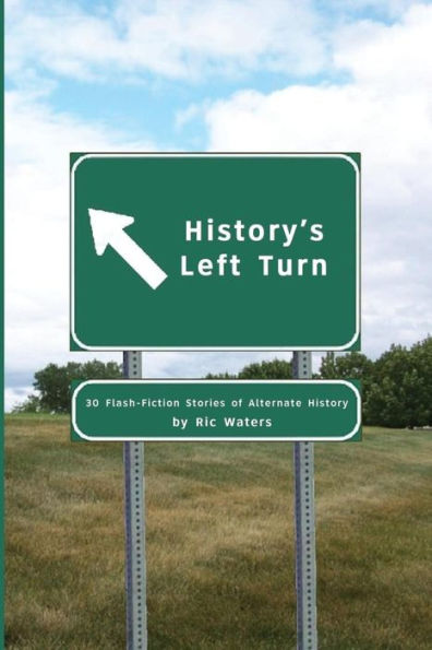 History's Left Turn: 30 Flash-Fiction Stories Of Alternate History