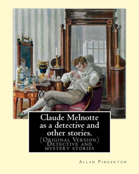 Claude Melnotte As A Detective And Other Stories. By: Allan Pinkerton: (Original Version) Detective And Mystery Stories