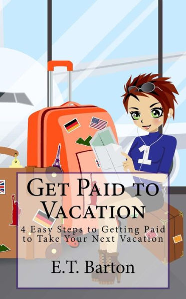 Get Paid To Vacation: 4 Easy Steps To Getting Paid To Take Your Next Vacation (Work Less And Vacation More)