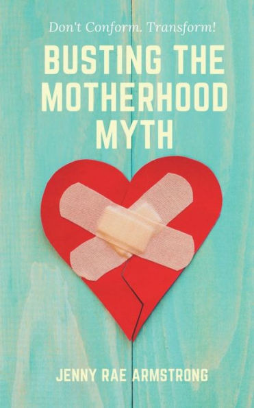 Busting The Motherhood Myth: Don't Conform. Transform!