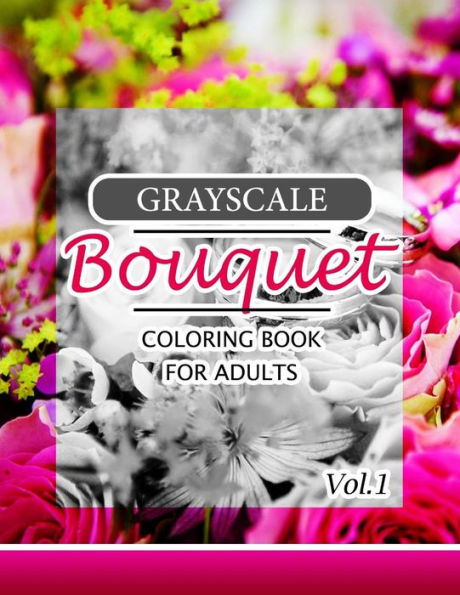 Grayscale Bouquet Coloring Book For Adutls Volume 1: A Adult Coloring Book Of Flowers, Plants & Landscapes Coloring Book For Adults (Floral Shading Series)