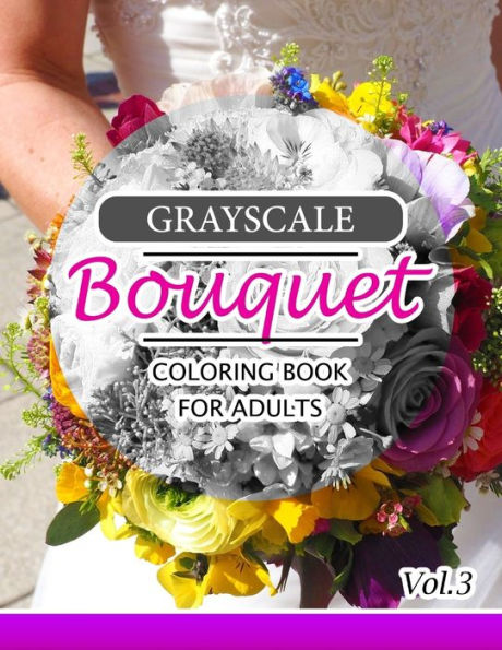 Grayscale Bouquet Coloring Book For Adutls Volume 3: A Adult Coloring Book Of Flowers, Plants & Landscapes Coloring Book For Adults (Floral Shading Series)