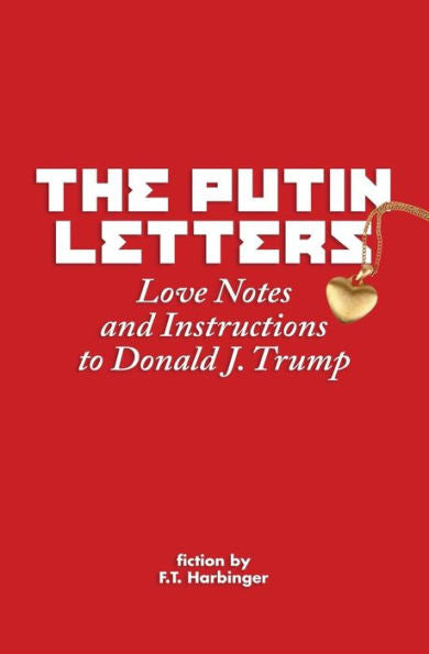 The Putin Letters: Love Notes And Instructions To Donald J. Trump