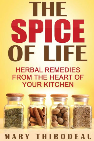 The Spice Of Life: Herbal Remedies From The Heart Of Your Kitchen