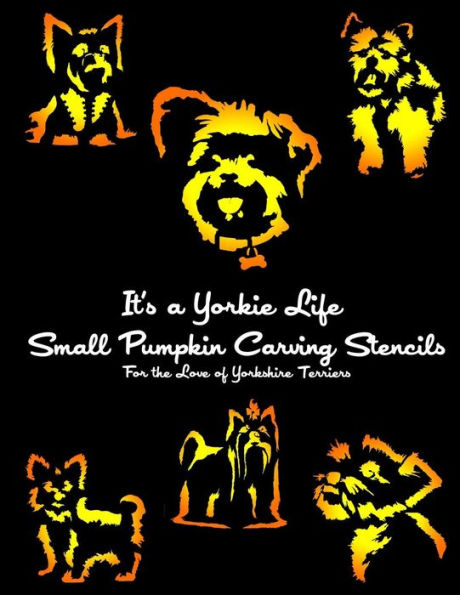 It's A Yorkie Life Small Pumpkin Carving Stencils: For The Love Of Yorkshire Terriers (Dog Pumpkin Carving Stencils)