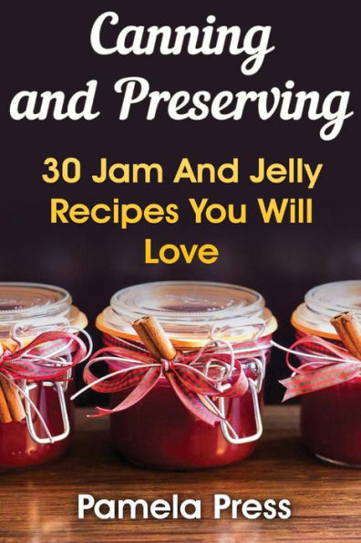 Canning And Preserving: 30 Jam And Jelly Recipes You Will Love