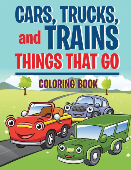 Cars, Trucks, And Trains: Things That Go Coloring Book: Childrens Coloring Books (Kids Colouring Books)