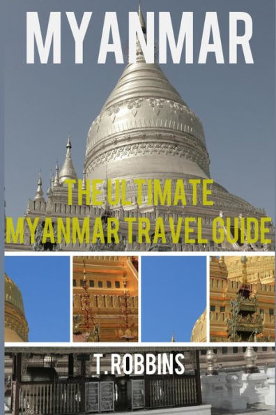 Myanmar: The Ultimate Myanmar Travel Guide (Myanmar Travel Guide, Myanmar Books, Myanmar History)