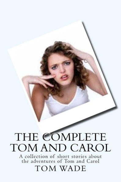 The Complete Tom And Carol: Collection Of Short Stories About The Adventures Of Tom And Carol