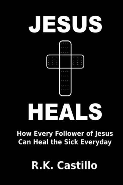 Jesus Heals: How Every Follower Of Jesus Can Heal The Sick Everyday