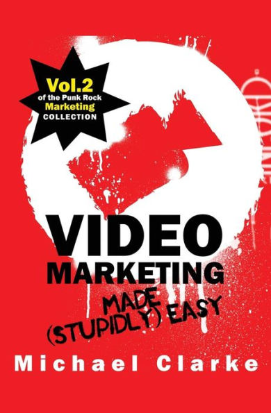Video Marketing Made (Stupidly) Easy: Vol.2 Of The Punk Rock Marketing Collection
