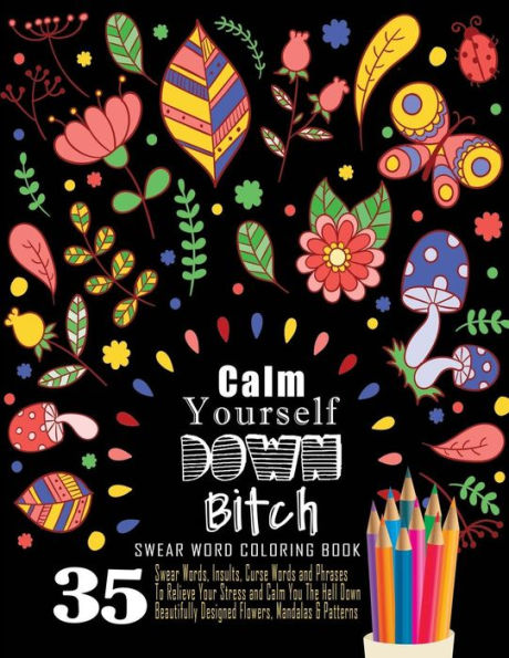 Swear Word Coloring Book : 35 Swear Words Insults, Curse Words & Phrases To Calm You The Hell Down. Beautifully Designed Flowers, Mandalas & Patterns: ... For Fun & Relaxation (Adult Coloring Book)