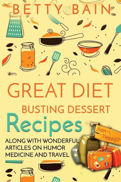 Great Diet Busting Dessert Recipes: Along With Wonderful Articles On Humor, Medicine And Travel