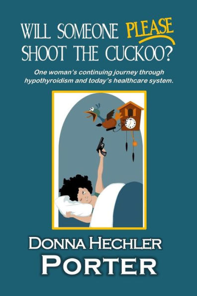 Will Someone Please Shoot The Cuckoo?: One Woman's Continuing Journey Through Hypothyroidism And Today's Healthcare System.