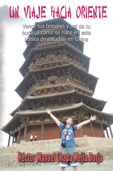 Un Viaje Hacia Oriente: Vence Tus Temores Y Sal De Tu Burbuja Como Se Hace En Esta Odisea De Estudios En China (Spanish Edition)