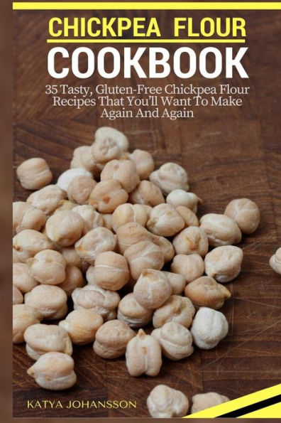 Chickpea Flour Cookbook: 35 Tasty, Gluten-Free Chickpea Flour Recipes That You'Ll Want To Make Again And Again