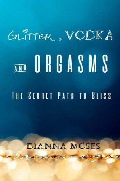 Glitter, Vodka & Orgasms: The Secret Path To Bliss