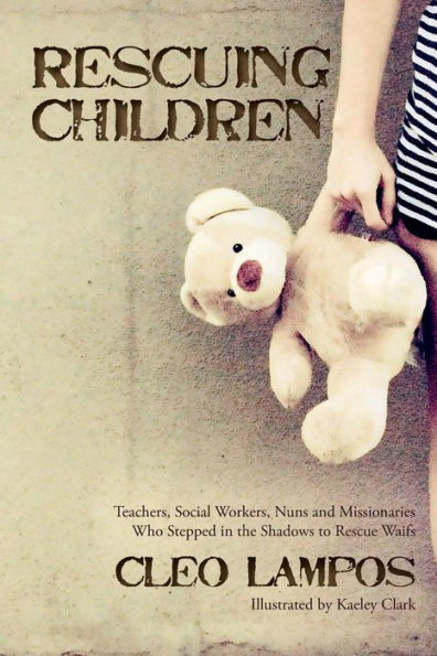 Rescuing Children: Teachers, Social Workers, Nuns And Missionaries Who Stepped In The Shadows To Rescue Waifs